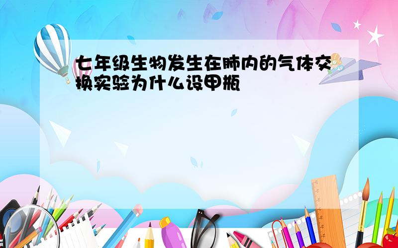 七年级生物发生在肺内的气体交换实验为什么设甲瓶