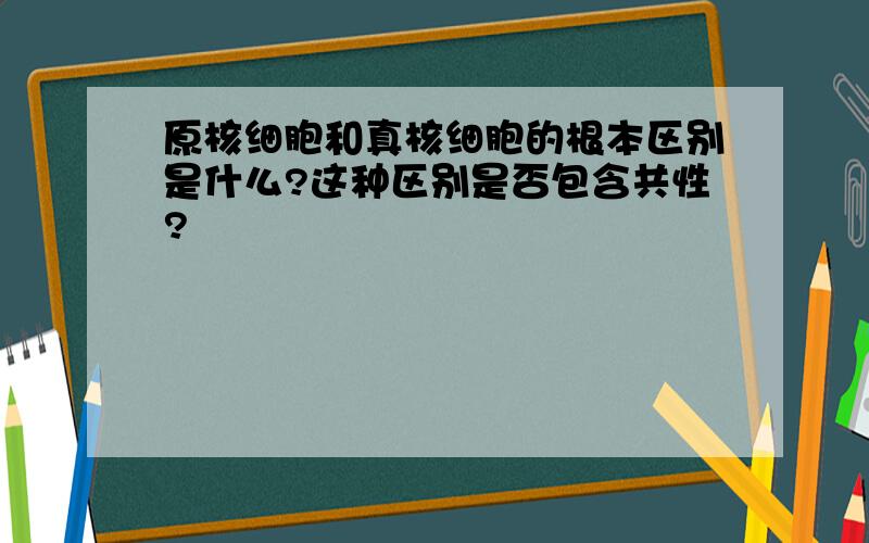 原核细胞和真核细胞的根本区别是什么?这种区别是否包含共性?