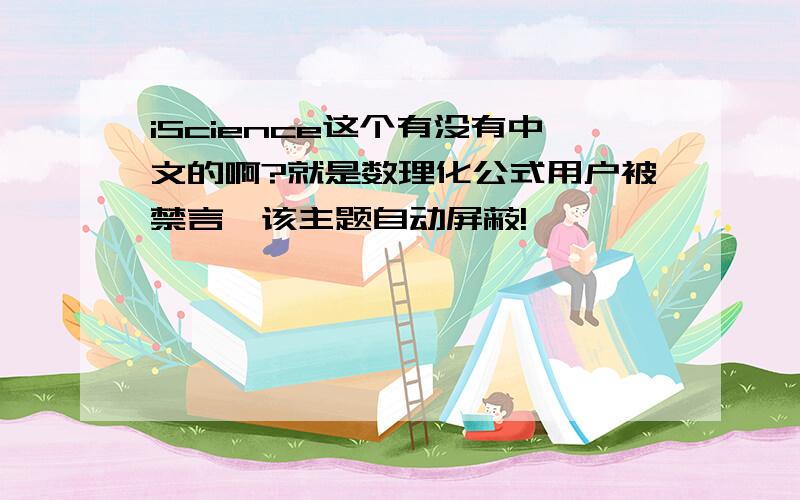 iScience这个有没有中文的啊?就是数理化公式用户被禁言,该主题自动屏蔽!