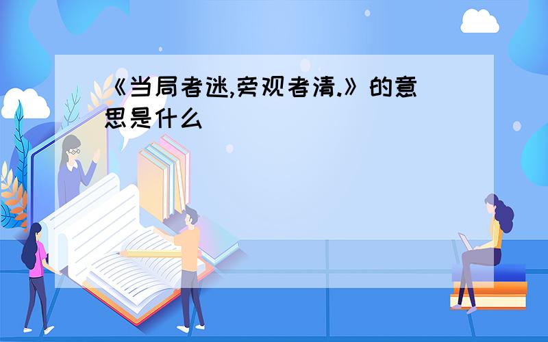 《当局者迷,旁观者清.》的意思是什么