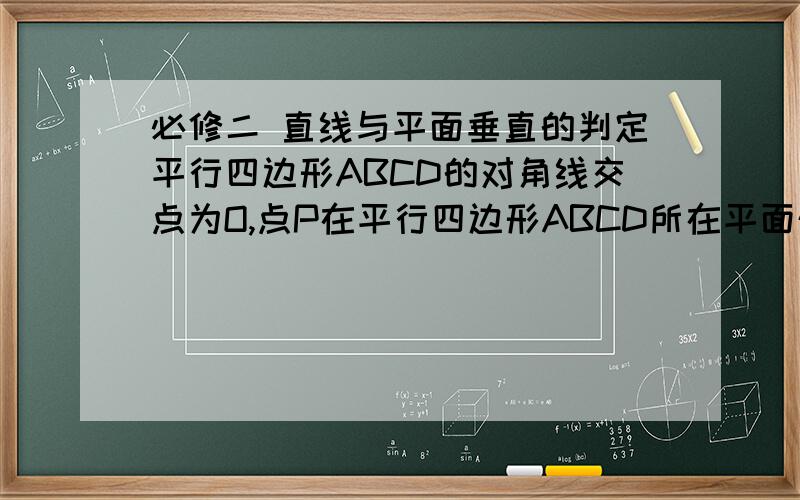 必修二 直线与平面垂直的判定平行四边形ABCD的对角线交点为O,点P在平行四边形ABCD所在平面外,且PA=PC,PD=PB,则PO与平面ABCD的位置关系是（ ）