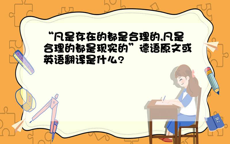 “凡是存在的都是合理的,凡是合理的都是现实的”德语原文或英语翻译是什么?