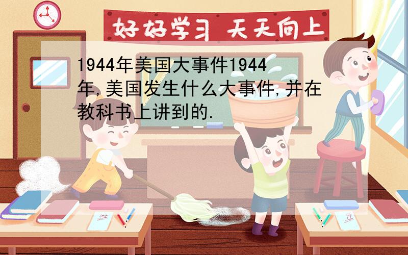 1944年美国大事件1944年,美国发生什么大事件,并在教科书上讲到的.