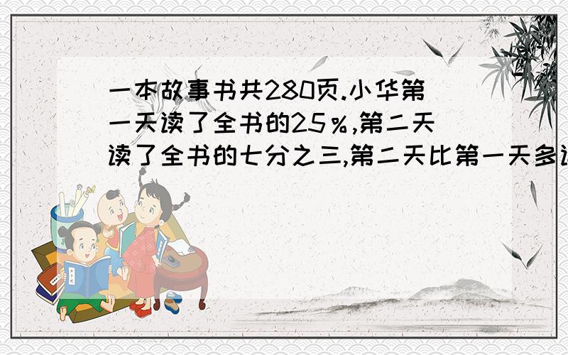 一本故事书共280页.小华第一天读了全书的25％,第二天读了全书的七分之三,第二天比第一天多读多少页