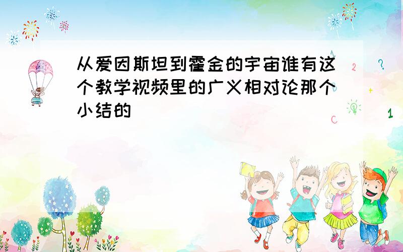 从爱因斯坦到霍金的宇宙谁有这个教学视频里的广义相对论那个小结的