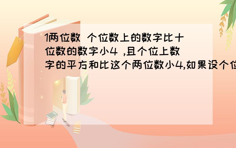 1两位数 个位数上的数字比十位数的数字小4 ,且个位上数字的平方和比这个两位数小4,如果设个位数上的数字字后是：X跟据提议列开方程.初三1元2次方程