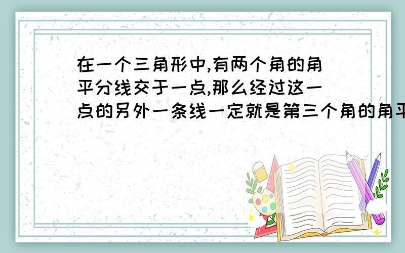 在一个三角形中,有两个角的角平分线交于一点,那么经过这一点的另外一条线一定就是第三个角的角平分线么这个能不能算一个定理,就是可以直接用于计算题的结论?