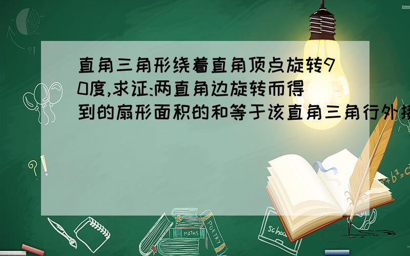 直角三角形绕着直角顶点旋转90度,求证:两直角边旋转而得到的扇形面积的和等于该直角三角行外接圆的面积.