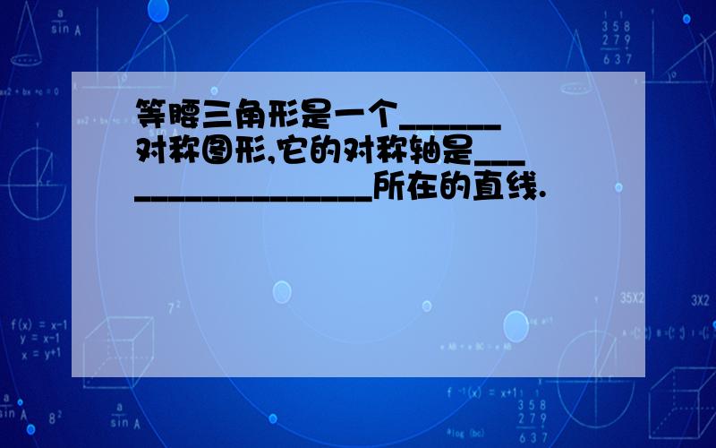 等腰三角形是一个______对称图形,它的对称轴是_________________所在的直线.