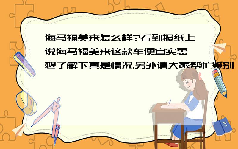 海马福美来怎么样?看到报纸上说海马福美来这款车便宜实惠,想了解下真是情况.另外请大家帮忙鉴别一下帕萨特、朗逸还有锋范,哪款车更值得购买?或者说哪款车经济实用?