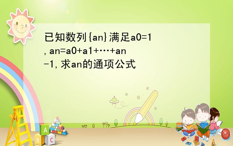 已知数列{an}满足a0=1,an=a0+a1+…+an-1,求an的通项公式