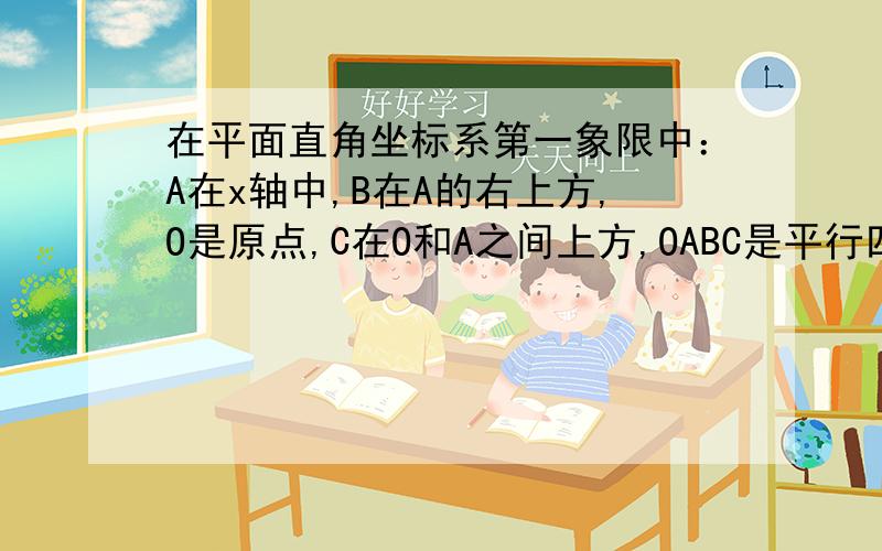 在平面直角坐标系第一象限中：A在x轴中,B在A的右上方,O是原点,C在O和A之间上方,OABC是平行四边形平行四边形OABC的顶点B的坐标为（6,4）.若直线I经过（1,0）,且将平行四边形OABC分割成面积相等