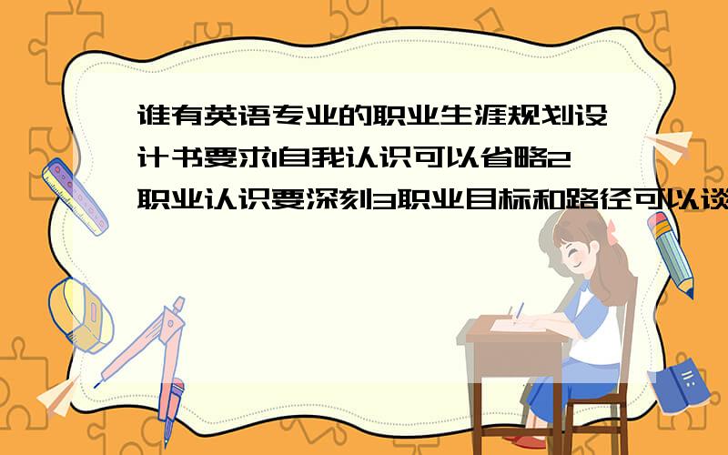 谁有英语专业的职业生涯规划设计书要求1自我认识可以省略2职业认识要深刻3职业目标和路径可以谈谈感受以做参考4行动计划和策略5动态调整(补充)