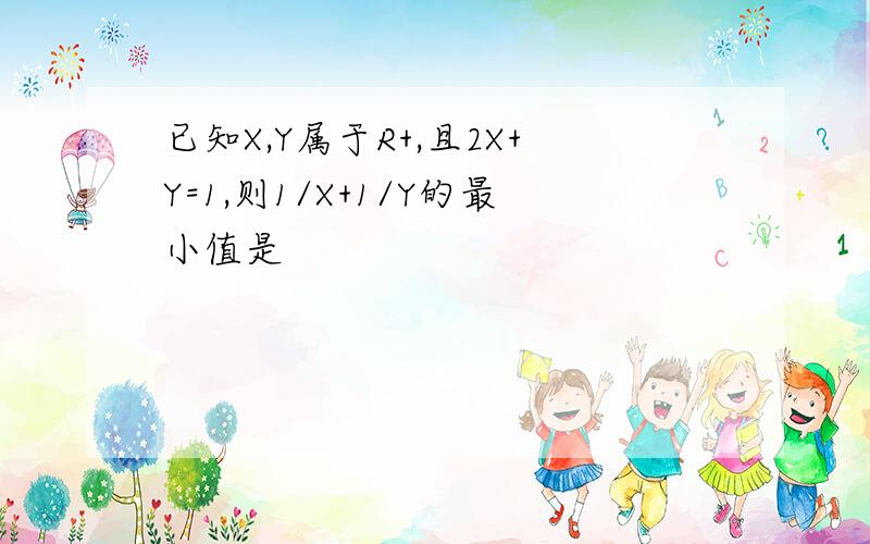 已知X,Y属于R+,且2X+Y=1,则1/X+1/Y的最小值是