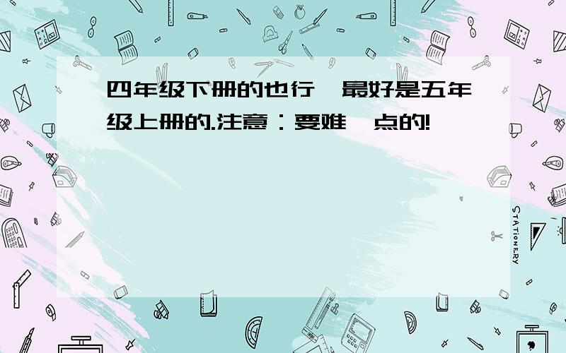 四年级下册的也行,最好是五年级上册的.注意：要难一点的!