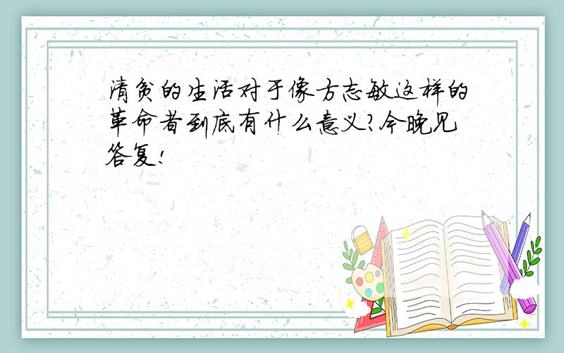 清贫的生活对于像方志敏这样的革命者到底有什么意义?今晚见答复!