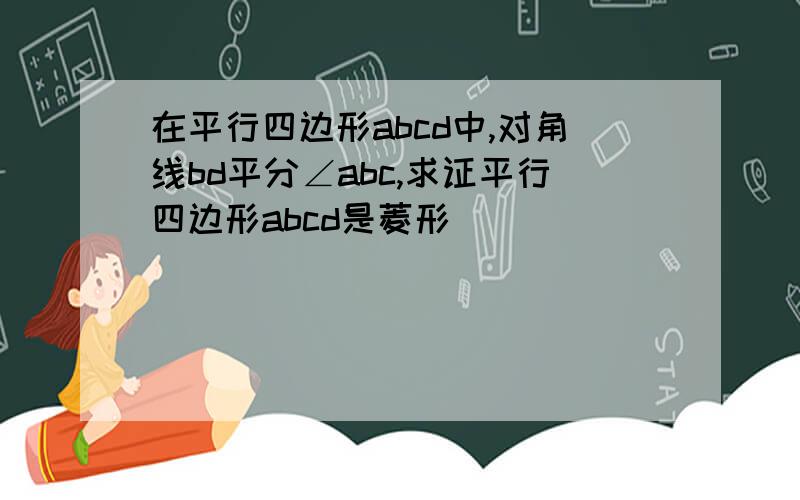 在平行四边形abcd中,对角线bd平分∠abc,求证平行四边形abcd是菱形