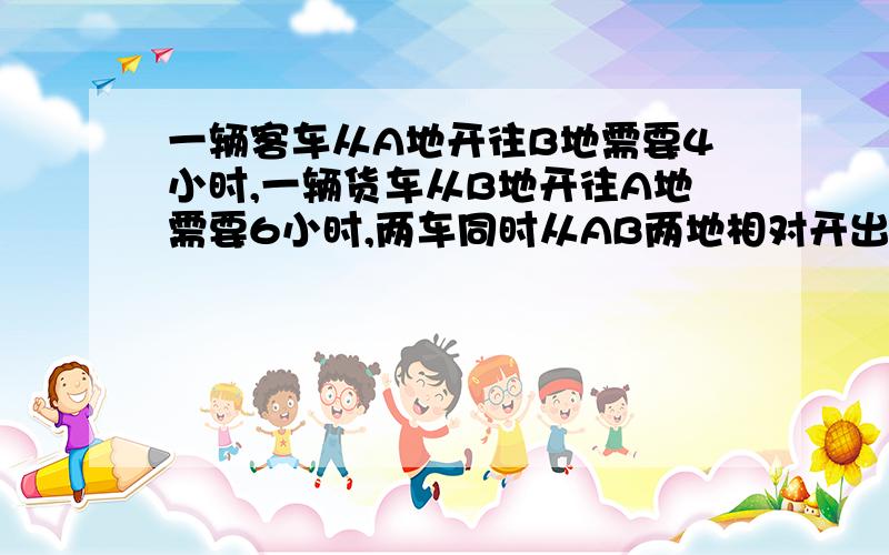 一辆客车从A地开往B地需要4小时,一辆货车从B地开往A地需要6小时,两车同时从AB两地相对开出,在距离中点12米处相遇,AB两地相距多少千米?