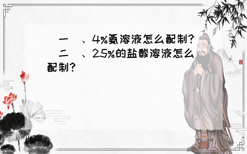 （一）、4%氨溶液怎么配制?（二）、25%的盐酸溶液怎么配制?