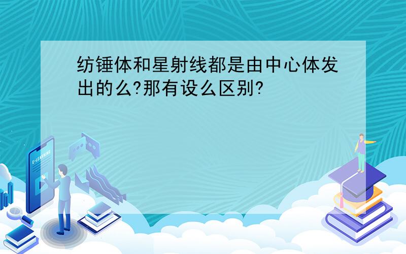 纺锤体和星射线都是由中心体发出的么?那有设么区别?