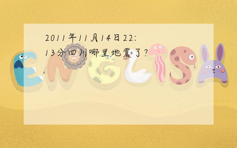 2011年11月14日22:13分四川哪里地震了?