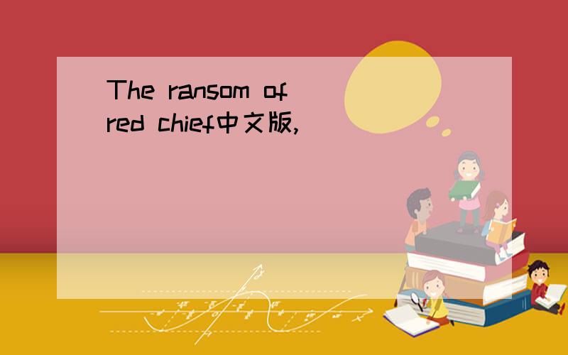 The ransom of red chief中文版,