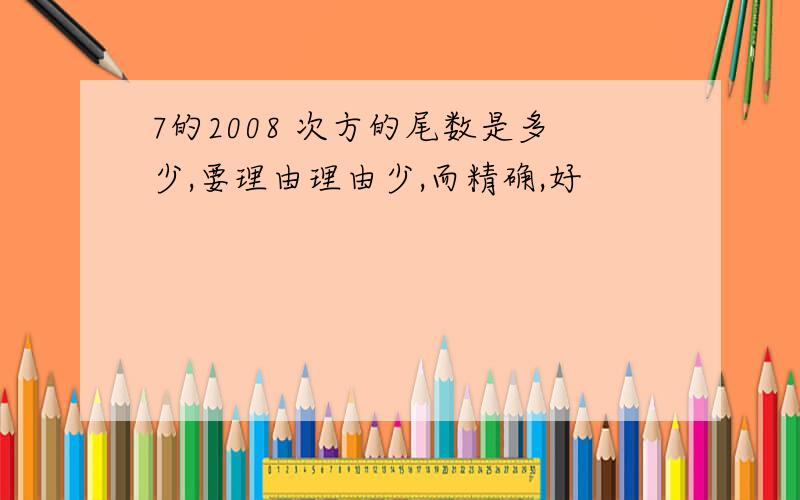 7的2008 次方的尾数是多少,要理由理由少,而精确,好