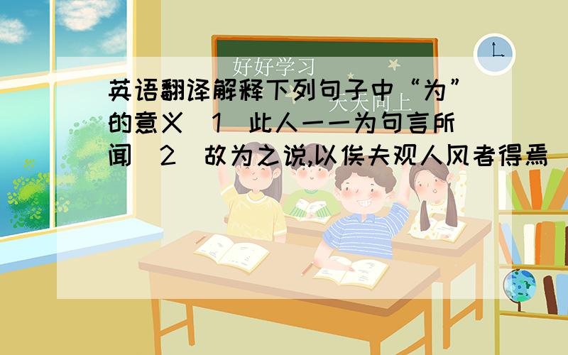 英语翻译解释下列句子中“为”的意义（1）此人一一为句言所闻（2）故为之说,以俟夫观人风者得焉（3）干将为利,名闻天下