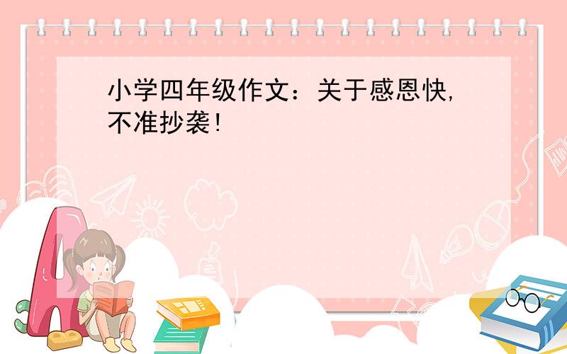 小学四年级作文：关于感恩快,不准抄袭!