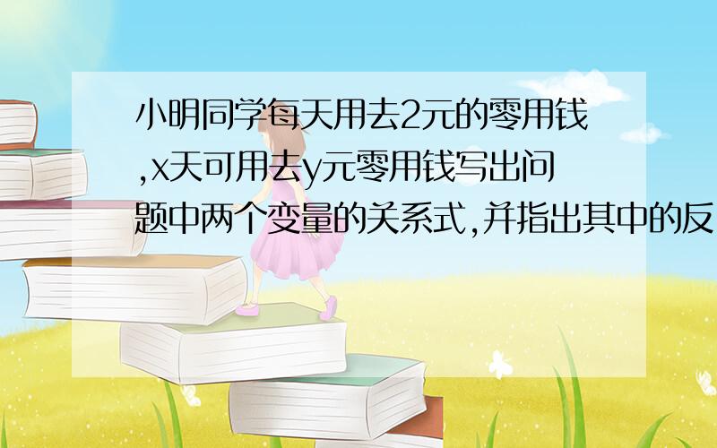 小明同学每天用去2元的零用钱,x天可用去y元零用钱写出问题中两个变量的关系式,并指出其中的反比例函数