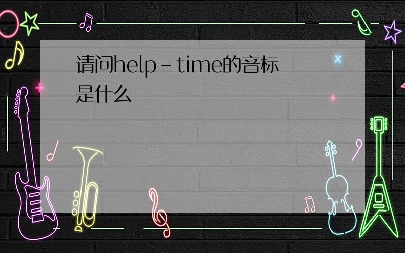 请问help-time的音标是什么