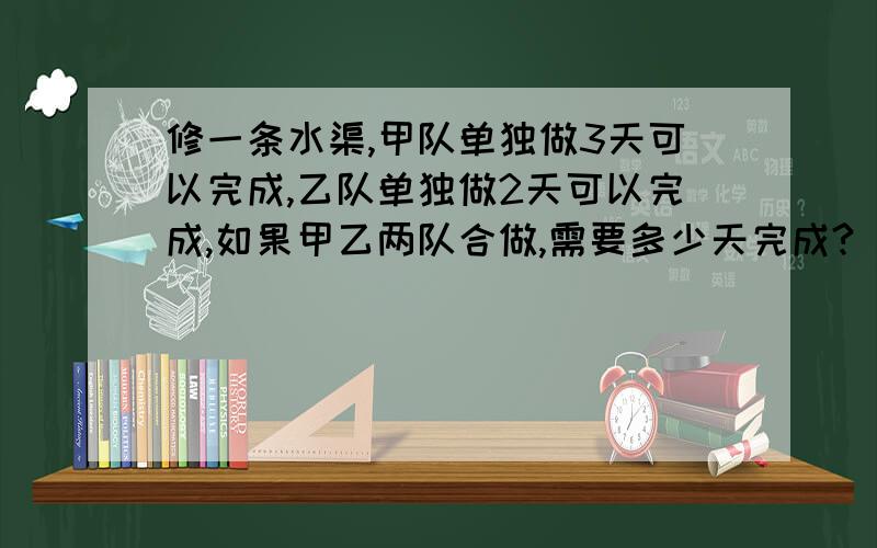 修一条水渠,甲队单独做3天可以完成,乙队单独做2天可以完成,如果甲乙两队合做,需要多少天完成?