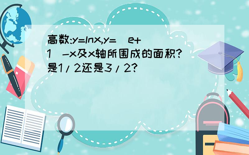 高数:y=lnx,y=(e+1)-x及x轴所围成的面积?是1/2还是3/2?