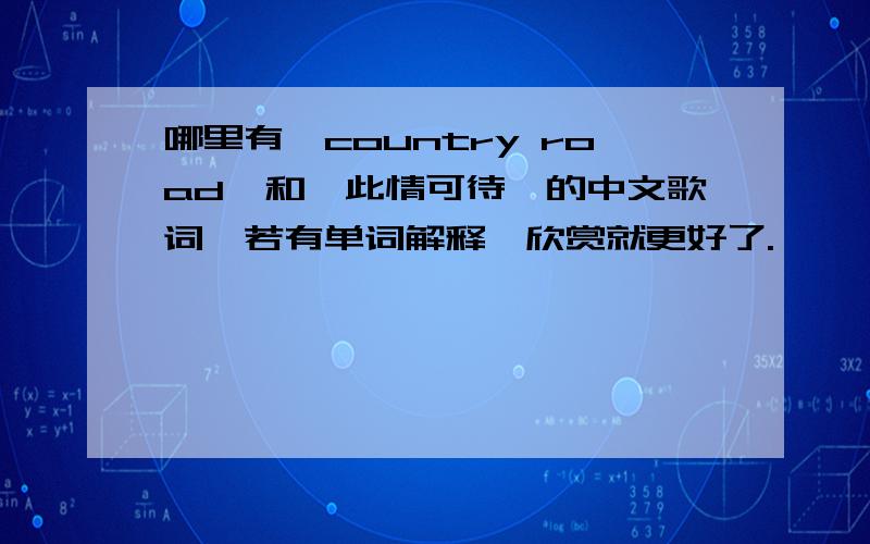 哪里有《country road》和《此情可待》的中文歌词,若有单词解释,欣赏就更好了.