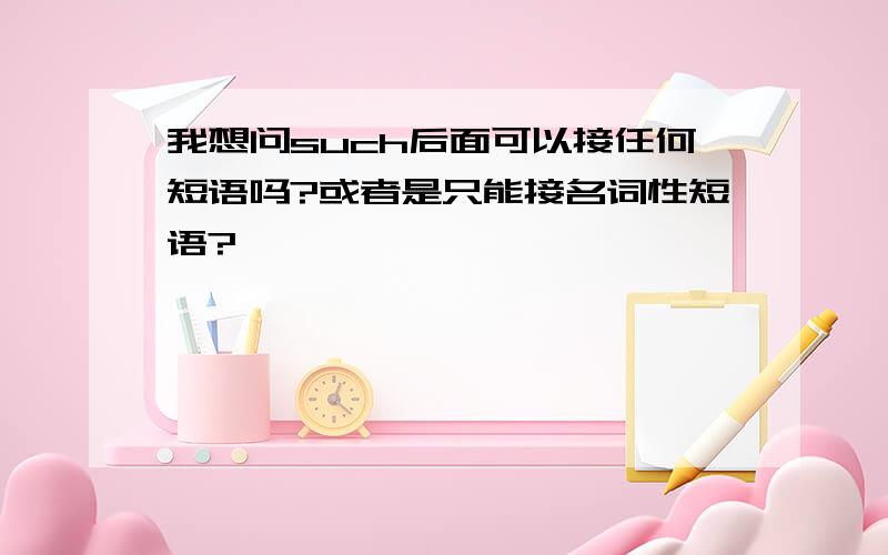 我想问such后面可以接任何短语吗?或者是只能接名词性短语?