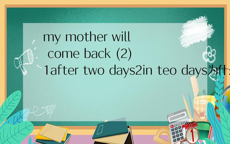 my mother will come back (2)1after two days2in teo days为什么不能用1?