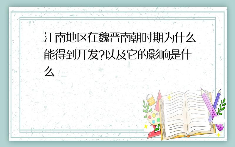 江南地区在魏晋南朝时期为什么能得到开发?以及它的影响是什么