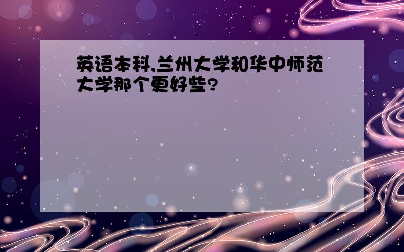 英语本科,兰州大学和华中师范大学那个更好些?