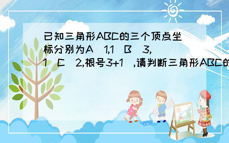 已知三角形ABC的三个顶点坐标分别为A(1,1)B(3,1)C(2,根号3+1),请判断三角形ABC的形状