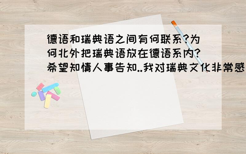 德语和瑞典语之间有何联系?为何北外把瑞典语放在德语系内?希望知情人事告知..我对瑞典文化非常感兴趣..瑞德语之间可以互通吗?如果在瑞典说德语他们能听懂吗?