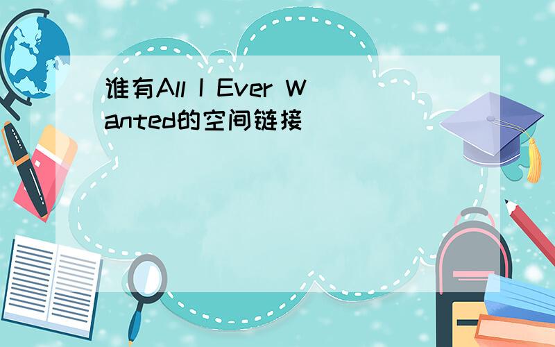 谁有All I Ever Wanted的空间链接