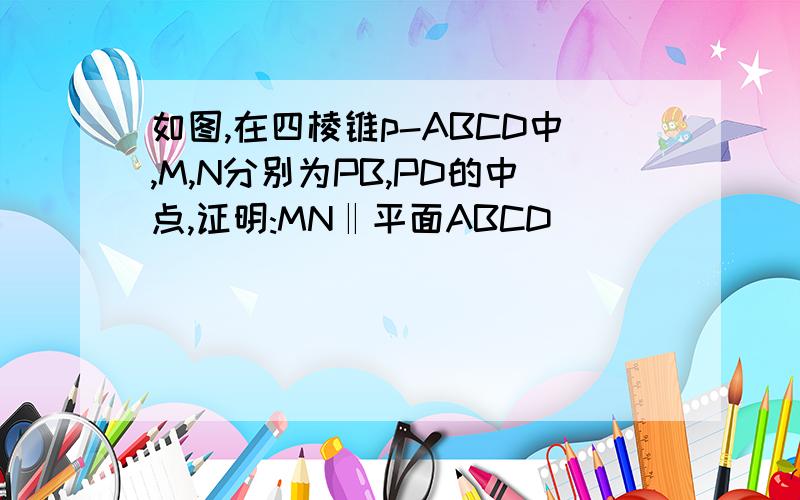 如图,在四棱锥p-ABCD中,M,N分别为PB,PD的中点,证明:MN‖平面ABCD