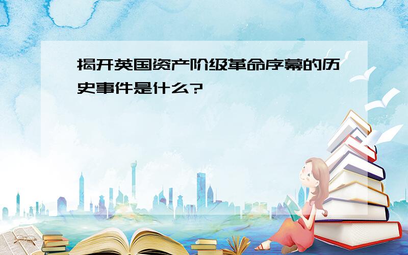 揭开英国资产阶级革命序幕的历史事件是什么?