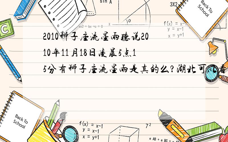 2010狮子座流星雨听说2010年11月18日凌晨5点15分有狮子座流星雨是真的么?湖北可以看到么?..