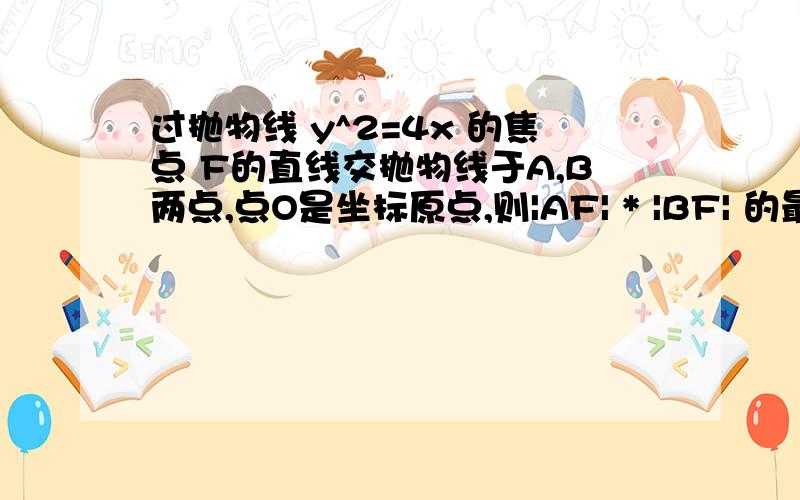 过抛物线 y^2=4x 的焦点 F的直线交抛物线于A,B两点,点O是坐标原点,则|AF| * |BF| 的最小值是A.2 B.√2 C.4 D.2√2