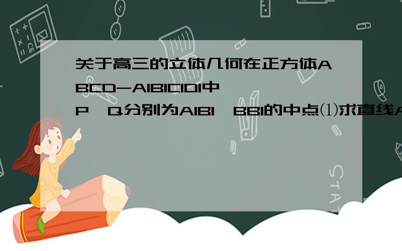 关于高三的立体几何在正方体ABCD-A1B1C1D1中,P、Q分别为A1B1、BB1的中点⑴求直线AP与CQ所成角大小⑵求直线AP与BD所成角大小PS: