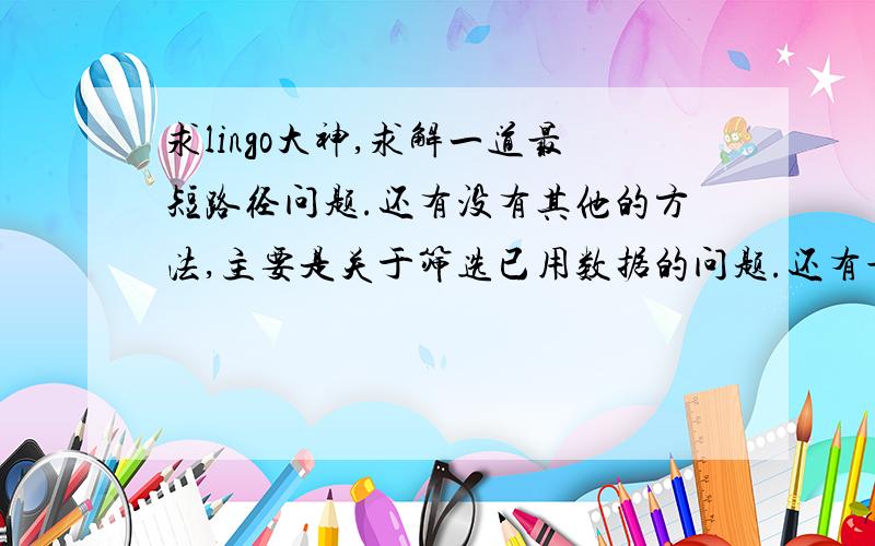 求lingo大神,求解一道最短路径问题.还有没有其他的方法,主要是关于筛选已用数据的问题.还有最高的加分.用百度私信我吧,题目数字有点多.