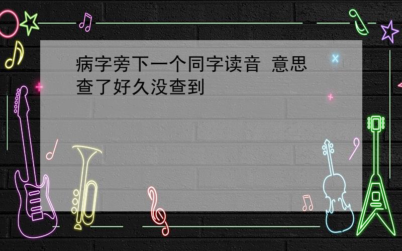 病字旁下一个同字读音 意思 查了好久没查到