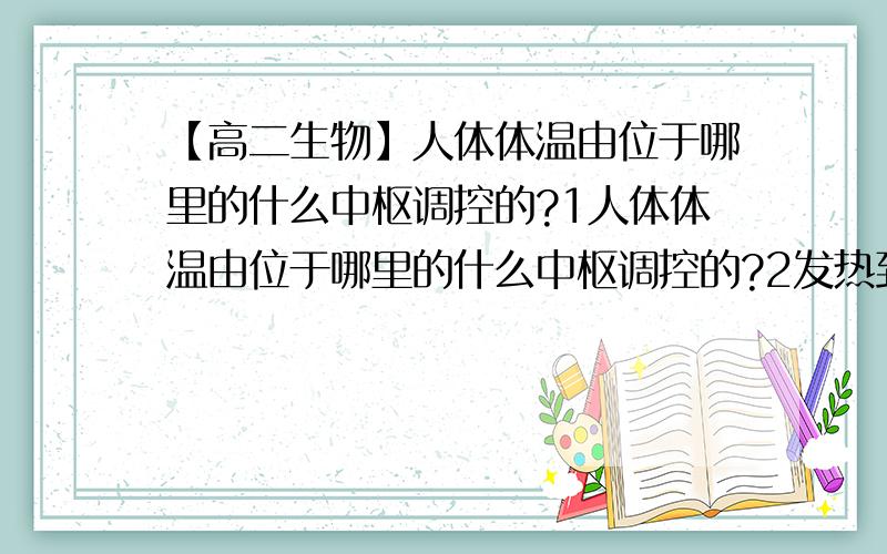 【高二生物】人体体温由位于哪里的什么中枢调控的?1人体体温由位于哪里的什么中枢调控的?2发热到体温恢复正常,人体的什么和什么系统参与了调节?3胰岛素和胰酶哪个可以进入血液?