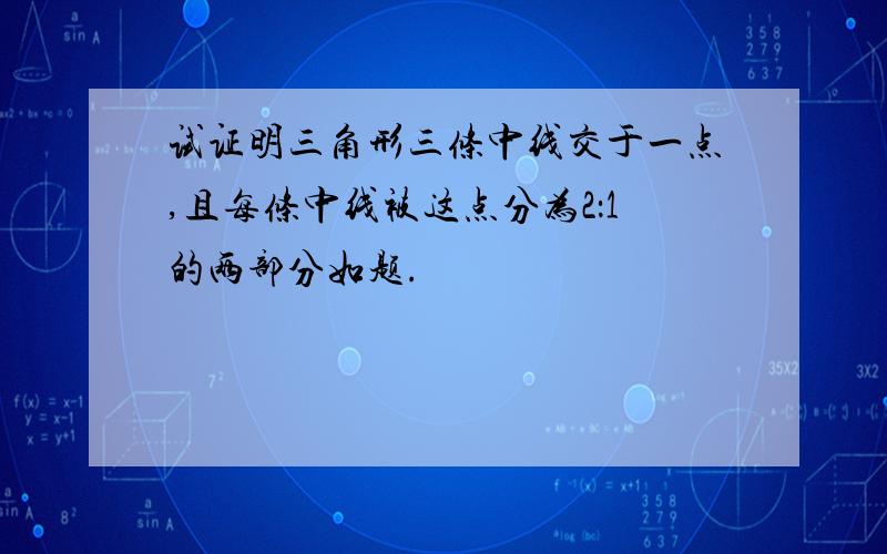 试证明三角形三条中线交于一点,且每条中线被这点分为2：1的两部分如题.